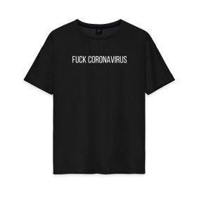 Женская футболка хлопок Oversize с принтом Fuck coronavirus в Екатеринбурге, 100% хлопок | свободный крой, круглый ворот, спущенный рукав, длина до линии бедер
 | coronavirus | covid19 | коронавирус | короновирус