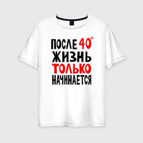 Женская футболка хлопок Oversize с принтом После 40 жизнь начинается в Екатеринбурге, 100% хлопок | свободный крой, круглый ворот, спущенный рукав, длина до линии бедер
 | жизнь | начинается | после 40 | сорок | сорок градусов