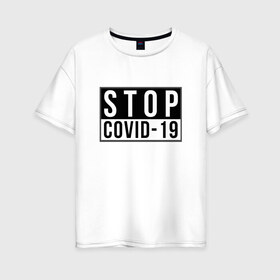 Женская футболка хлопок Oversize с принтом Stop Covid-19 в Екатеринбурге, 100% хлопок | свободный крой, круглый ворот, спущенный рукав, длина до линии бедер
 | coronavirus | covid 19 | covid19 | virus | бактерии | болезнь | будь здоров | вирус | заболел | здоровье | инфекция | коронавирус | лечение | надпись | пандемия