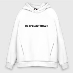 Мужское худи Oversize хлопок с принтом Не прислоняться в Екатеринбурге, френч-терри — 70% хлопок, 30% полиэстер. Мягкий теплый начес внутри —100% хлопок | боковые карманы, эластичные манжеты и нижняя кромка, капюшон на магнитной кнопке | Тематика изображения на принте: не прислоняться | не трогать | прикол | прикольная надпись | юмор