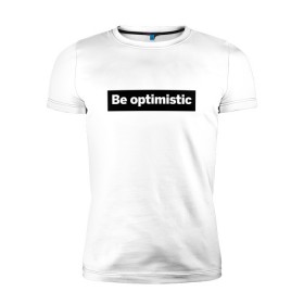Мужская футболка премиум с принтом Будь оптимистом в Екатеринбурге, 92% хлопок, 8% лайкра | приталенный силуэт, круглый вырез ворота, длина до линии бедра, короткий рукав | optimistic | будь оптимистом | мотивация | оптимизм