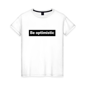 Женская футболка хлопок с принтом Будь оптимистом в Екатеринбурге, 100% хлопок | прямой крой, круглый вырез горловины, длина до линии бедер, слегка спущенное плечо | optimistic | будь оптимистом | мотивация | оптимизм
