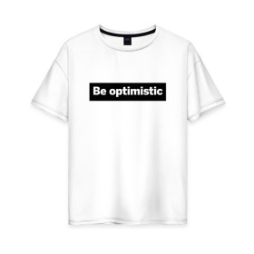 Женская футболка хлопок Oversize с принтом Будь оптимистом в Екатеринбурге, 100% хлопок | свободный крой, круглый ворот, спущенный рукав, длина до линии бедер
 | Тематика изображения на принте: optimistic | будь оптимистом | мотивация | оптимизм