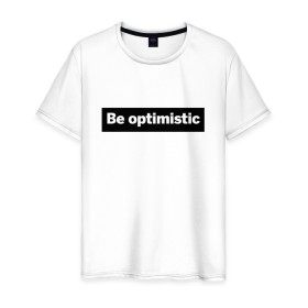 Мужская футболка хлопок с принтом Будь оптимистом в Екатеринбурге, 100% хлопок | прямой крой, круглый вырез горловины, длина до линии бедер, слегка спущенное плечо. | Тематика изображения на принте: optimistic | будь оптимистом | мотивация | оптимизм