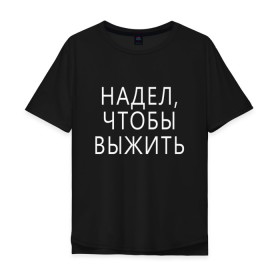 Мужская футболка хлопок Oversize с принтом Надел,чтобы выжить. в Екатеринбурге, 100% хлопок | свободный крой, круглый ворот, “спинка” длиннее передней части | 