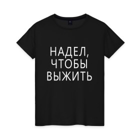 Женская футболка хлопок с принтом Надел,чтобы выжить. в Екатеринбурге, 100% хлопок | прямой крой, круглый вырез горловины, длина до линии бедер, слегка спущенное плечо | 