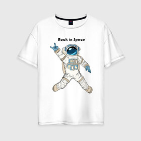Женская футболка хлопок Oversize с принтом Rock in Space в Екатеринбурге, 100% хлопок | свободный крой, круглый ворот, спущенный рукав, длина до линии бедер
 | cosmonaut | rock | rock n roll | space | космонавт | космос | рок
