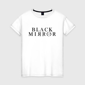 Женская футболка хлопок с принтом Black Mirror в Екатеринбурге, 100% хлопок | прямой крой, круглый вырез горловины, длина до линии бедер, слегка спущенное плечо | bandersnatch | black mirror | netflix | антиутопия | брандашмыг | сериал | фантастика | черное зеркало | чорное зеркало