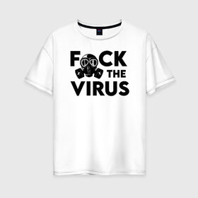 Женская футболка хлопок Oversize с принтом F*CK the VIRUS в Екатеринбурге, 100% хлопок | свободный крой, круглый ворот, спущенный рукав, длина до линии бедер
 | coronavirus | covid19 | ncov19 | virus