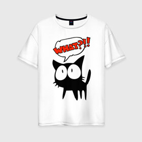 Женская футболка хлопок Oversize с принтом What?! в Екатеринбурге, 100% хлопок | свободный крой, круглый ворот, спущенный рукав, длина до линии бедер
 | глаза | зачем | испуг | кот | котик | почему | удивление | черный кот | что | эмоции