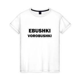 Женская футболка хлопок с принтом Ebushki vorobushki в Екатеринбурге, 100% хлопок | прямой крой, круглый вырез горловины, длина до линии бедер, слегка спущенное плечо | ebushki vorobushki | воробушек | воробышек | ёбушки воробышки | мем | прикольная надпись | смешная надпись