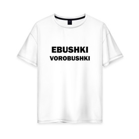 Женская футболка хлопок Oversize с принтом Ebushki vorobushki в Екатеринбурге, 100% хлопок | свободный крой, круглый ворот, спущенный рукав, длина до линии бедер
 | ebushki vorobushki | воробушек | воробышек | ёбушки воробышки | мем | прикольная надпись | смешная надпись