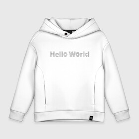 Детское худи Oversize хлопок с принтом Hello, World! в Екатеринбурге, френч-терри — 70% хлопок, 30% полиэстер. Мягкий теплый начес внутри —100% хлопок | боковые карманы, эластичные манжеты и нижняя кромка, капюшон на магнитной кнопке | hello world | привет мир | программирование | хеллоу ворлд