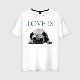 Женская футболка хлопок Oversize с принтом Любовь - это мопс в Екатеринбурге, 100% хлопок | свободный крой, круглый ворот, спущенный рукав, длина до линии бедер
 | Тематика изображения на принте: любовь | мопс | мопсик | собака | собаки | собачник