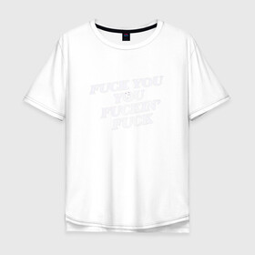 Мужская футболка хлопок Oversize с принтом F*ck you f*cking f*ck в Екатеринбурге, 100% хлопок | свободный крой, круглый ворот, “спинка” длиннее передней части | Тематика изображения на принте: rip n dip | бесстажие | сериалы