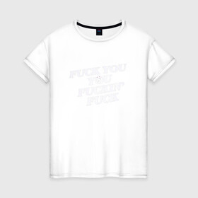 Женская футболка хлопок с принтом F*ck you f*cking f*ck в Екатеринбурге, 100% хлопок | прямой крой, круглый вырез горловины, длина до линии бедер, слегка спущенное плечо | rip n dip | бесстажие | сериалы