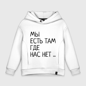 Детское худи Oversize хлопок с принтом МЫ ЕСТЬ ТАМ, ГДЕ НАС НЕТ ... в Екатеринбурге, френч-терри — 70% хлопок, 30% полиэстер. Мягкий теплый начес внутри —100% хлопок | боковые карманы, эластичные манжеты и нижняя кромка, капюшон на магнитной кнопке | жизненно | жизнь | крылатая фраза | мир | надпись | текст | фраза