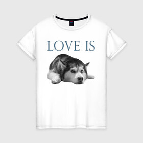 Женская футболка хлопок с принтом Любовь - это хаски в Екатеринбурге, 100% хлопок | прямой крой, круглый вырез горловины, длина до линии бедер, слегка спущенное плечо | дрессировка | забота | любовь | сибирский хаски | собака | собаки | собачка | собачник | увлечение | хаски | хобби