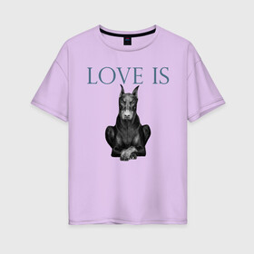 Женская футболка хлопок Oversize с принтом Любовь - это доберман в Екатеринбурге, 100% хлопок | свободный крой, круглый ворот, спущенный рукав, длина до линии бедер
 | доберман | дрессировка | забота | любовь | собака | собаки | собачка | собачник | увлечение | хобби
