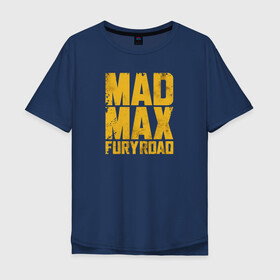 Мужская футболка хлопок Oversize с принтом Mad Max в Екатеринбурге, 100% хлопок | свободный крой, круглый ворот, “спинка” длиннее передней части | Тематика изображения на принте: mad max | mad max fury road | безумный макс | мад макс | мед макс мэд макс