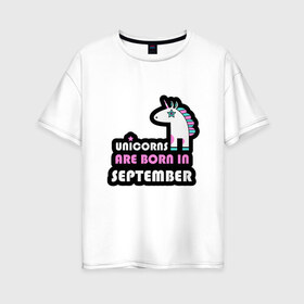 Женская футболка хлопок Oversize с принтом Единороги рождаются в сентябре в Екатеринбурге, 100% хлопок | свободный крой, круглый ворот, спущенный рукав, длина до линии бедер
 | birthday | born | day | family | happy birthday | unicorn | year | возраст | год | день | день рождения | единорог | животные | именинник | именины | лошадь | лучший | месяц | осень | подарок | праздник | ребенок | родители