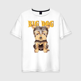 Женская футболка хлопок Oversize с принтом Большой пёс в Екатеринбурге, 100% хлопок | свободный крой, круглый ворот, спущенный рукав, длина до линии бедер
 | домашние животные | йоркширский терьер | собака | щенок