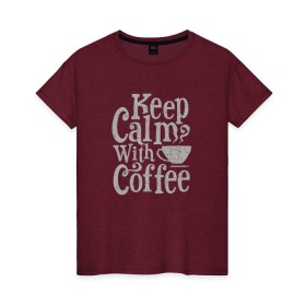 Женская футболка хлопок с принтом Keep calm with coffee в Екатеринбурге, 100% хлопок | прямой крой, круглый вырез горловины, длина до линии бедер, слегка спущенное плечо | coffee | keep calm | ароматный | бодрящий | горячий | кофе | кофеек | кофейная | кофеман | кофи | крепкие | крепкий | нервы | с кофе | с утра | сохраняй спокойствие | успокаивает | утренний | утро | чашка