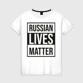 Женская футболка хлопок с принтом RUSSIAN LIVES MATTER в Екатеринбурге, 100% хлопок | прямой крой, круглый вырез горловины, длина до линии бедер, слегка спущенное плечо | lives | meme | russia | жизнь | мем | россия