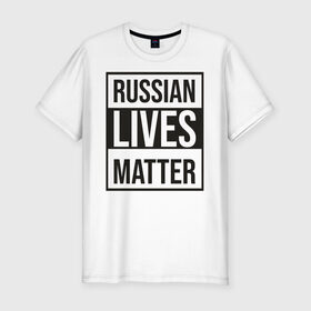 Мужская футболка хлопок Slim с принтом RUSSIAN LIVES MATTER в Екатеринбурге, 92% хлопок, 8% лайкра | приталенный силуэт, круглый вырез ворота, длина до линии бедра, короткий рукав | lives | meme | russia | жизнь | мем | россия