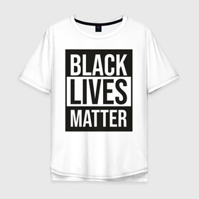 Мужская футболка хлопок Oversize с принтом BLACK LIVES MATTER в Екатеринбурге, 100% хлопок | свободный крой, круглый ворот, “спинка” длиннее передней части | black | internet | lives | matter | meme | интернет | мем