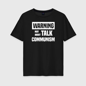 Женская футболка хлопок Oversize с принтом Warning may about talk communism в Екатеринбурге, 100% хлопок | свободный крой, круглый ворот, спущенный рукав, длина до линии бедер
 | ussr | белая | герб | звезда | коммунист | комсомол | кпсс | красный | ленин | лого | логотип | молот | надпись | патриот | республик | ретро | рсфср | серп | символ | снг | советский | советских