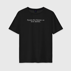 Женская футболка хлопок Oversize с принтом Худею без д в Екатеринбурге, 100% хлопок | свободный крой, круглый ворот, спущенный рукав, длина до линии бедер
 | двойной смысл | жизненно | худею