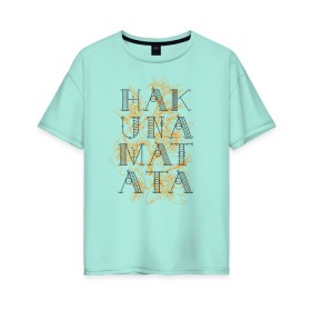 Женская футболка хлопок Oversize с принтом HAKUNA MATATA в Екатеринбурге, 100% хлопок | свободный крой, круглый ворот, спущенный рукав, длина до линии бедер
 | Тематика изображения на принте: hakuna | hakuna matata | matata | все хорошо | матата | нет проблем | хакуна | хакуна матата