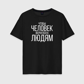 Женская футболка хлопок Oversize с принтом Чтобы человек вернулся к людям в Екатеринбурге, 100% хлопок | свободный крой, круглый ворот, спущенный рукав, длина до линии бедер
 | homelless | благотворительная организация | благотворительность | ночлежка