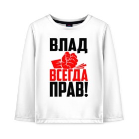 Детский лонгслив хлопок с принтом Влад всегда прав! в Екатеринбурге, 100% хлопок | круглый вырез горловины, полуприлегающий силуэт, длина до линии бедер | 