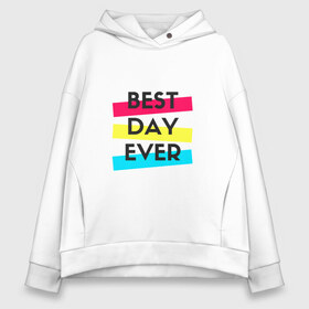 Женское худи Oversize хлопок с принтом Best day ever в Екатеринбурге, френч-терри — 70% хлопок, 30% полиэстер. Мягкий теплый начес внутри —100% хлопок | боковые карманы, эластичные манжеты и нижняя кромка, капюшон на магнитной кнопке | best day | best day ever | лучший день | самый лучший день