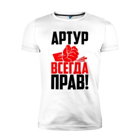 Мужская футболка премиум с принтом Артур всегда прав! в Екатеринбурге, 92% хлопок, 8% лайкра | приталенный силуэт, круглый вырез ворота, длина до линии бедра, короткий рукав | арторий | артур | артурка | артюша | артя | атя | злой | имена | именная | имя | искры | кисть | красная | кулак | кулаком | мужик | надпись | подпись | рука | с именем | строгий | стук | тура | удар | черная