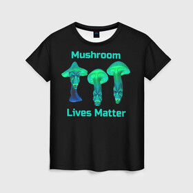 Женская футболка 3D с принтом Mushroom Lives Matter в Екатеринбурге, 100% полиэфир ( синтетическое хлопкоподобное полотно) | прямой крой, круглый вырез горловины, длина до линии бедер | black lives matter | lives matter | гриб | грибнику | грибной | грибы | грибы лозунг | грибы монстры | грибы надпись | грибы неон | грибы прикол | грибы текст | злые грибы | неоновые грибы | сбор грибов