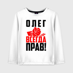 Детский лонгслив хлопок с принтом Олег всегда прав! в Екатеринбурге, 100% хлопок | круглый вырез горловины, полуприлегающий силуэт, длина до линии бедер | злой | имена | именная | имя | искры | кисть | красная | кулак | кулаком | лег | мужик | надпись | олег | олегушка | олежка | олюся | подпись | рука | с именем | строгий | стук | удар | черная