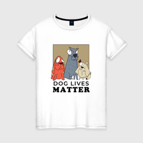 Женская футболка хлопок с принтом Dog Lives Matter в Екатеринбурге, 100% хлопок | прямой крой, круглый вырез горловины, длина до линии бедер, слегка спущенное плечо | all lives matter | black lives matter | blm | bulldog | dog | dogs | parody | spaniel | бульдог | все жизни важны | дог | пародия | псы | смешная | смешные | собака | собаки | собачка | собачки | спаниель | упоротая | упоротые | черные жизн