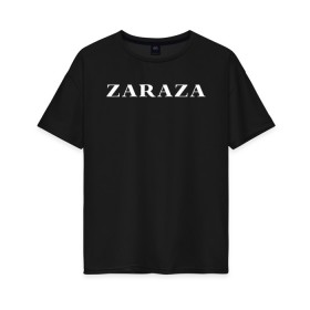 Женская футболка хлопок Oversize с принтом Zaraza в Екатеринбурге, 100% хлопок | свободный крой, круглый ворот, спущенный рукав, длина до линии бедер
 | mem | zara | zaraza | зараза | мем | мемы | надпись | настроение | прикол | смех