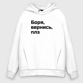 Мужское худи Oversize хлопок с принтом Боря вернись плз в Екатеринбурге, френч-терри — 70% хлопок, 30% полиэстер. Мягкий теплый начес внутри —100% хлопок | боковые карманы, эластичные манжеты и нижняя кромка, капюшон на магнитной кнопке | бессмыслица | боря | вернись | глупая | надпись | плз