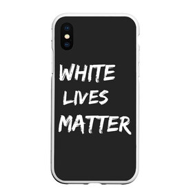 Чехол для iPhone XS Max матовый с принтом White Lives Matter в Екатеринбурге, Силикон | Область печати: задняя сторона чехла, без боковых панелей | black | blm | lives | matter | white | wlm | белые | жизни | жизнь