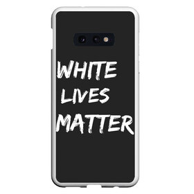 Чехол для Samsung S10E с принтом White Lives Matter в Екатеринбурге, Силикон | Область печати: задняя сторона чехла, без боковых панелей | black | blm | lives | matter | white | wlm | белые | жизни | жизнь