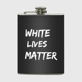 Фляга с принтом White Lives Matter в Екатеринбурге, металлический корпус | емкость 0,22 л, размер 125 х 94 мм. Виниловая наклейка запечатывается полностью | black | blm | lives | matter | white | wlm | белые | жизни | жизнь