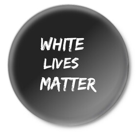 Значок с принтом White Lives Matter в Екатеринбурге,  металл | круглая форма, металлическая застежка в виде булавки | black | blm | lives | matter | white | wlm | белые | жизни | жизнь