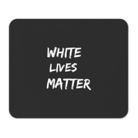 Коврик для мышки прямоугольный с принтом White Lives Matter в Екатеринбурге, натуральный каучук | размер 230 х 185 мм; запечатка лицевой стороны | black | blm | lives | matter | white | wlm | белые | жизни | жизнь