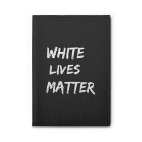 Обложка для автодокументов с принтом White Lives Matter в Екатеринбурге, натуральная кожа |  размер 19,9*13 см; внутри 4 больших “конверта” для документов и один маленький отдел — туда идеально встанут права | black | blm | lives | matter | white | wlm | белые | жизни | жизнь