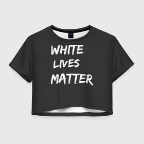 Женская футболка Crop-top 3D с принтом White Lives Matter в Екатеринбурге, 100% полиэстер | круглая горловина, длина футболки до линии талии, рукава с отворотами | black | blm | lives | matter | white | wlm | белые | жизни | жизнь