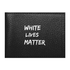 Обложка для студенческого билета с принтом White Lives Matter в Екатеринбурге, натуральная кожа | Размер: 11*8 см; Печать на всей внешней стороне | Тематика изображения на принте: black | blm | lives | matter | white | wlm | белые | жизни | жизнь